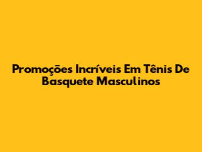Promoções Incríveis Em Tênis De Basquete Masculinos