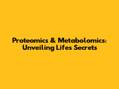 Proteomics & Metabolomics: Unveiling Life's Secrets