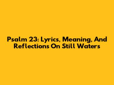 Psalm 23: Lyrics, Meaning, And Reflections On Still Waters