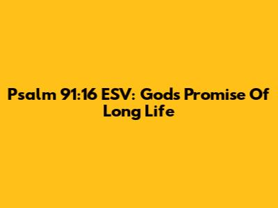 Psalm 91:16 ESV: God's Promise Of Long Life