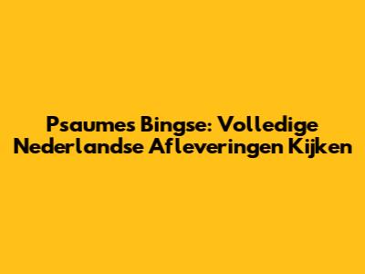 Psaumes Bingse: Volledige Nederlandse Afleveringen Kijken