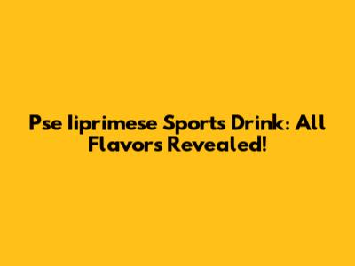 Pse Iiprimese Sports Drink: All Flavors Revealed!