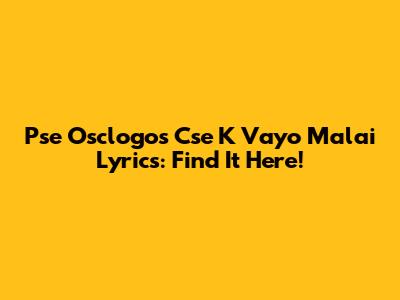 Pse Osclogos Cse K Vayo Malai Lyrics: Find It Here!
