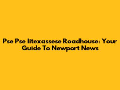 Pse Pse Iitexassese Roadhouse: Your Guide To Newport News