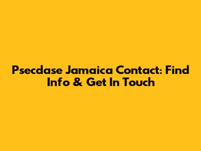 Psecdase Jamaica Contact: Find Info & Get In Touch