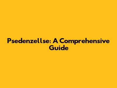 Psedenzellse: A Comprehensive Guide