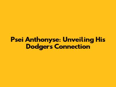 Psei Anthonyse: Unveiling His Dodgers Connection