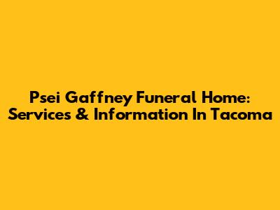Psei Gaffney Funeral Home: Services & Information In Tacoma