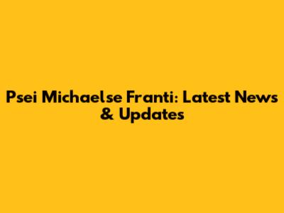 Psei Michaelse Franti: Latest News & Updates