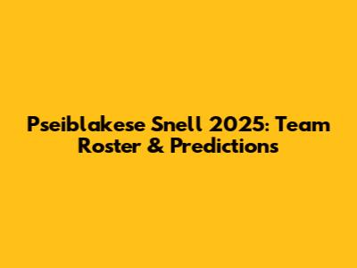 Pseiblakese Snell 2025: Team Roster & Predictions