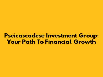 Pseicascadese Investment Group: Your Path To Financial Growth