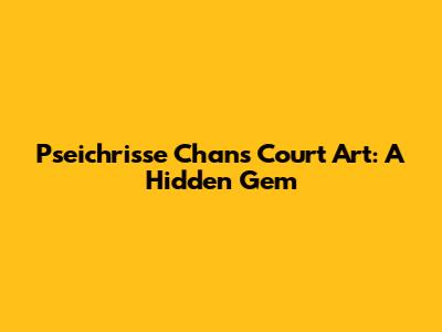 Pseichrisse Chan's Court Art: A Hidden Gem
