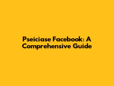Pseiciase Facebook: A Comprehensive Guide