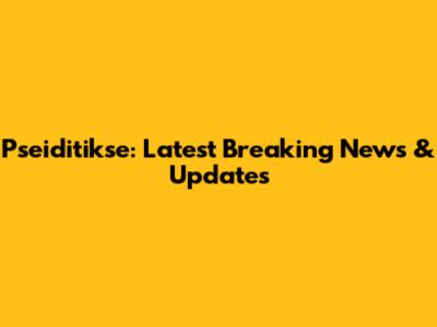 Pseiditikse: Latest Breaking News & Updates