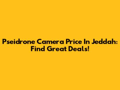Pseidrone Camera Price In Jeddah: Find Great Deals!