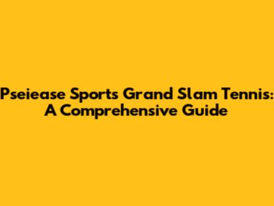 Pseiease Sports Grand Slam Tennis: A Comprehensive Guide