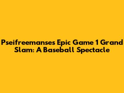 Pseifreemanse's Epic Game 1 Grand Slam: A Baseball Spectacle