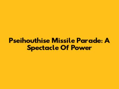 Pseihouthise Missile Parade: A Spectacle Of Power