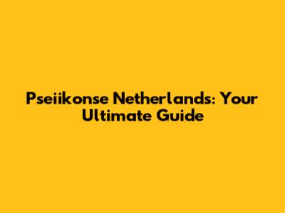 Pseiikonse Netherlands: Your Ultimate Guide