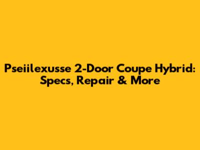 Pseiilexusse 2-Door Coupe Hybrid: Specs, Repair & More