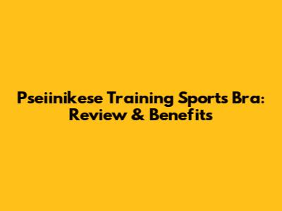 Pseiinikese Training Sports Bra: Review & Benefits