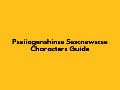 Pseiiogenshinse Sescnewscse Characters Guide