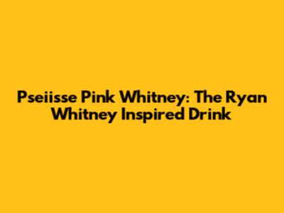 Pseiisse Pink Whitney: The Ryan Whitney Inspired Drink