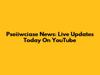Pseiiwciase News: Live Updates Today On YouTube