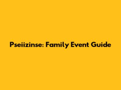 Pseiizinse: Family Event Guide
