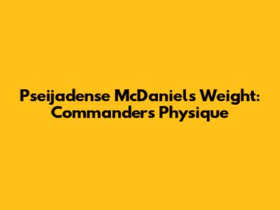 Pseijadense McDaniel's Weight: Commanders Physique