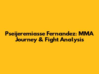 Pseijeremiasse Fernandez: MMA Journey & Fight Analysis