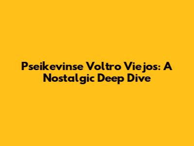 Pseikevinse Voltro Viejos: A Nostalgic Deep Dive