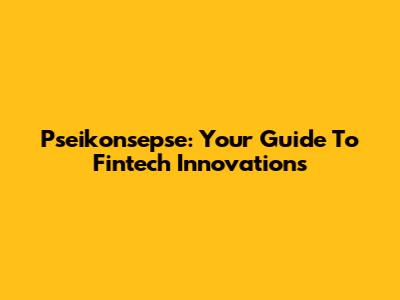Pseikonsepse: Your Guide To Fintech Innovations