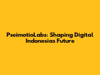 PseimotioLabs: Shaping Digital Indonesia's Future