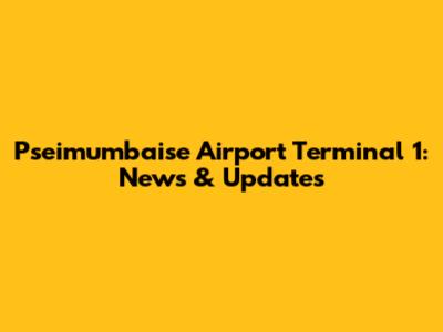 Pseimumbaise Airport Terminal 1: News & Updates