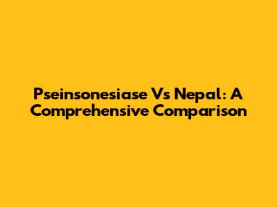 Pseinsonesiase Vs Nepal: A Comprehensive Comparison