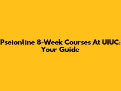 Pseionline 8-Week Courses At UIUC: Your Guide