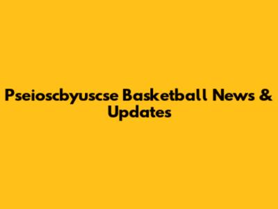 Pseioscbyuscse Basketball News & Updates