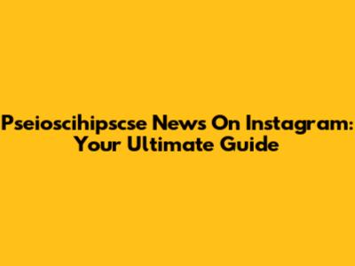Pseioscihipscse News On Instagram: Your Ultimate Guide