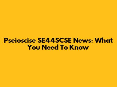 Pseioscise SE44SCSE News: What You Need To Know