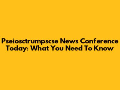 Pseiosctrumpscse News Conference Today: What You Need To Know