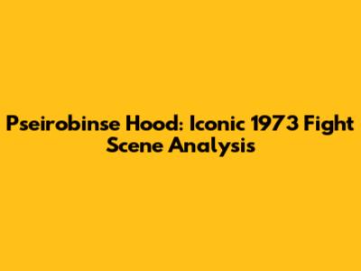 Pseirobinse Hood: Iconic 1973 Fight Scene Analysis