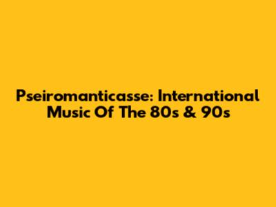 Pseiromanticasse: International Music Of The 80s & 90s