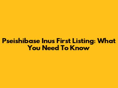 Pseishibase Inu's First Listing: What You Need To Know