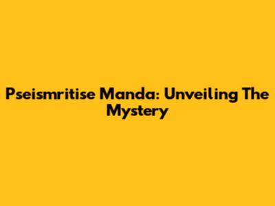 Pseismritise Manda: Unveiling The Mystery