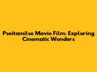 Pseitamilse Movie Film: Exploring Cinematic Wonders