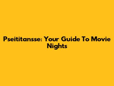Pseititansse: Your Guide To Movie Nights