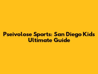 Pseivolose Sports: San Diego Kids' Ultimate Guide