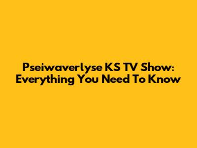 Pseiwaverlyse KS TV Show: Everything You Need To Know