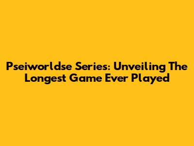 Pseiworldse Series: Unveiling The Longest Game Ever Played